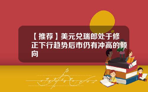 【推荐】美元兑瑞郎处于修正下行趋势后市仍有冲高的倾向