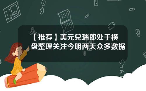 【推荐】美元兑瑞郎处于横盘整理关注今明两天众多数据