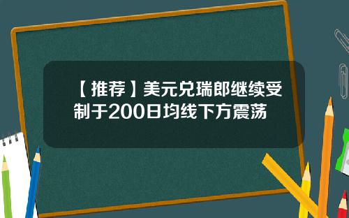 【推荐】美元兑瑞郎继续受制于200日均线下方震荡