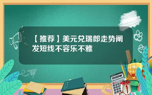 【推荐】美元兑瑞郎走势阐发短线不容乐不雅