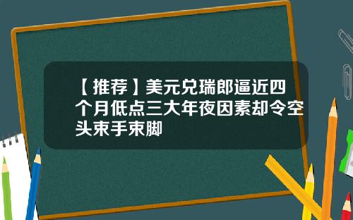 【推荐】美元兑瑞郎逼近四个月低点三大年夜因素却令空头束手束脚