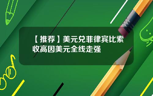 【推荐】美元兑菲律宾比索收高因美元全线走强