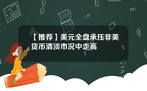 【推荐】美元全盘承压非美货币清淡市况中走高