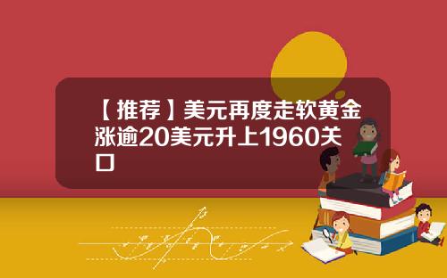 【推荐】美元再度走软黄金涨逾20美元升上1960关口