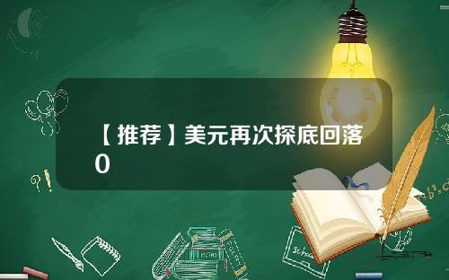 【推荐】美元再次探底回落0
