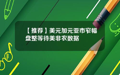 【推荐】美元加元亚市窄幅盘整等待美非农数据
