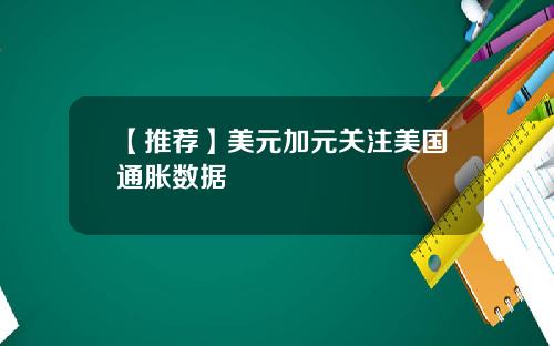 【推荐】美元加元关注美国通胀数据