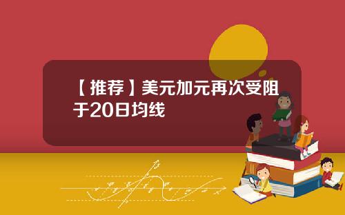 【推荐】美元加元再次受阻于20日均线