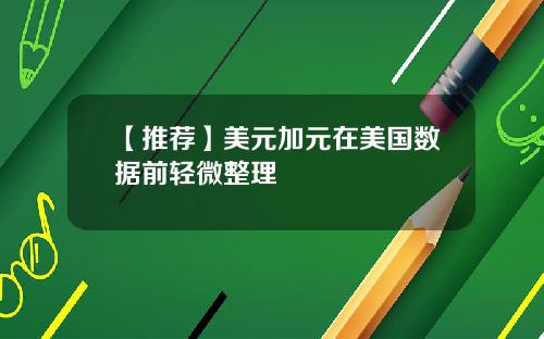 【推荐】美元加元在美国数据前轻微整理