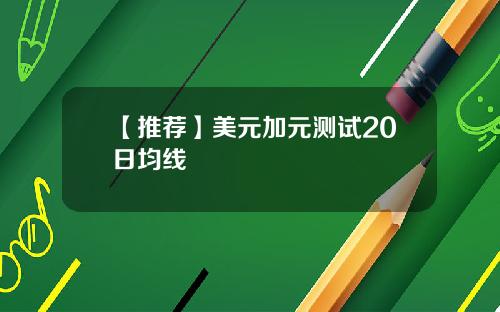 【推荐】美元加元测试20日均线