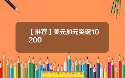 【推荐】美元加元突破10200