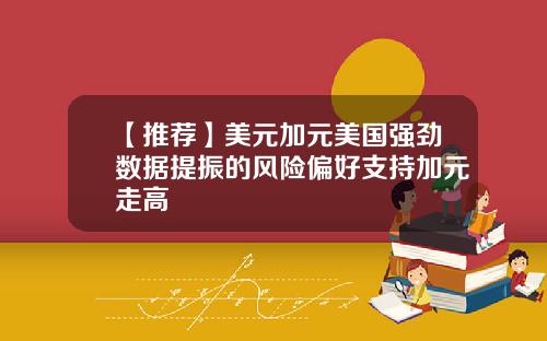 【推荐】美元加元美国强劲数据提振的风险偏好支持加元走高