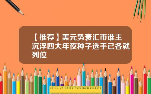 【推荐】美元势衰汇市谁主沉浮四大年夜种子选手已各就列位