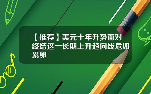【推荐】美元十年升势面对终结这一长期上升趋向线危如累卵