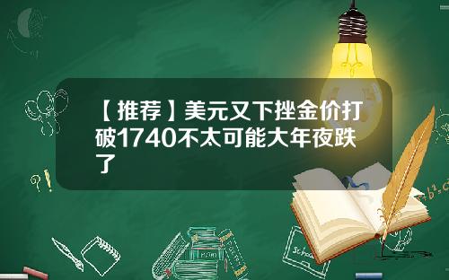 【推荐】美元又下挫金价打破1740不太可能大年夜跌了