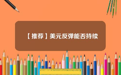 【推荐】美元反弹能否持续
