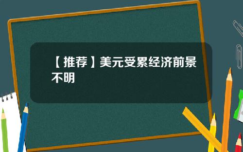 【推荐】美元受累经济前景不明