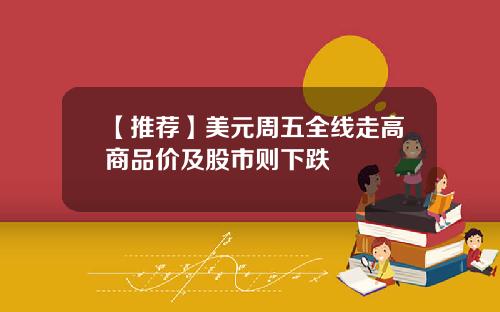 【推荐】美元周五全线走高商品价及股市则下跌
