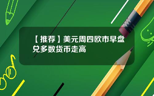 【推荐】美元周四欧市早盘兑多数货币走高