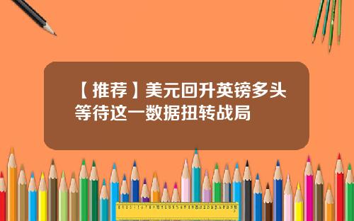 【推荐】美元回升英镑多头等待这一数据扭转战局