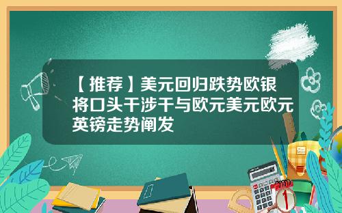 【推荐】美元回归跌势欧银将口头干涉干与欧元美元欧元英镑走势阐发