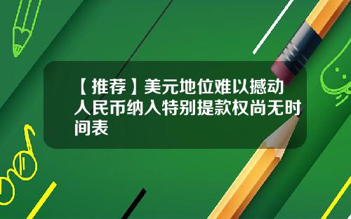 【推荐】美元地位难以撼动人民币纳入特别提款权尚无时间表