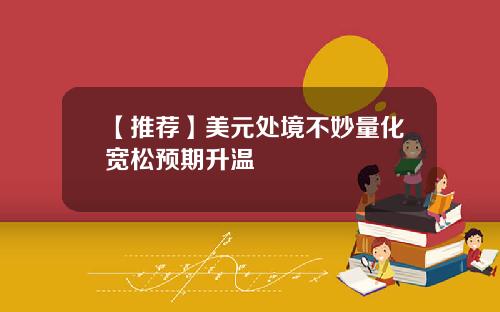 【推荐】美元处境不妙量化宽松预期升温