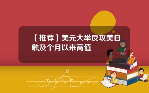 【推荐】美元大举反攻美日触及个月以来高值