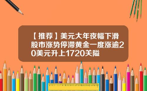 【推荐】美元大年夜幅下滑股市涨势停滞黄金一度涨逾20美元升上1720关隘