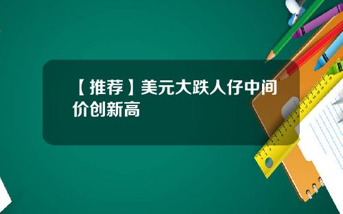 【推荐】美元大跌人仔中间价创新高