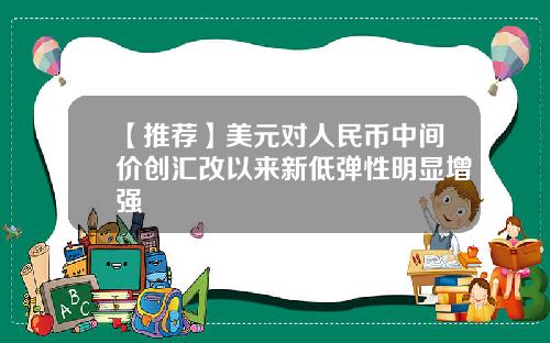 【推荐】美元对人民币中间价创汇改以来新低弹性明显增强