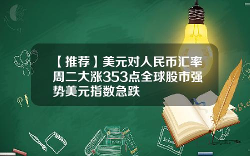 【推荐】美元对人民币汇率周二大涨353点全球股市强势美元指数急跌