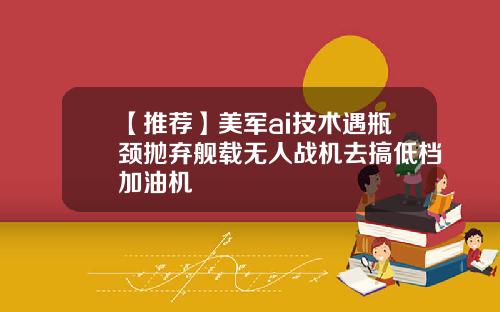 【推荐】美军ai技术遇瓶颈抛弃舰载无人战机去搞低档加油机