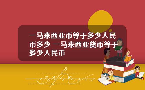 一马来西亚币等于多少人民币多少 一马来西亚货币等于多少人民币