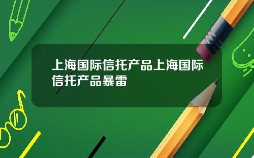 上海国际信托产品上海国际信托产品暴雷