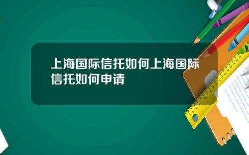 上海国际信托如何上海国际信托如何申请