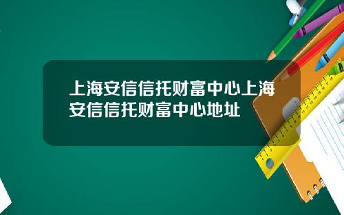 上海安信信托财富中心上海安信信托财富中心地址