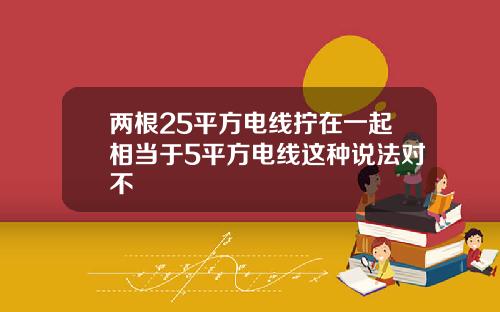 两根25平方电线拧在一起相当于5平方电线这种说法对不