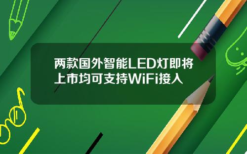 两款国外智能LED灯即将上市均可支持WiFi接入