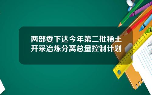 两部委下达今年第二批稀土开采冶炼分离总量控制计划