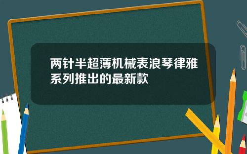 两针半超薄机械表浪琴律雅系列推出的最新款