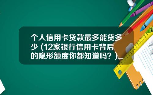 个人信用卡贷款最多能贷多少 (12家银行信用卡背后的隐形额度你都知道吗？)_1