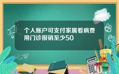 个人账户可支付家属看病费用门诊报销至少50