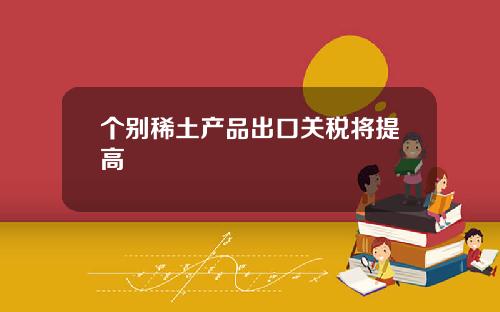 个别稀土产品出口关税将提高