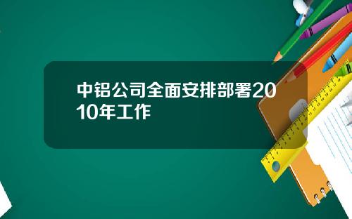 中铝公司全面安排部署2010年工作
