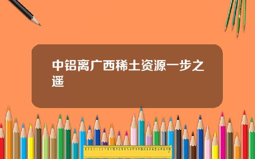 中铝离广西稀土资源一步之遥