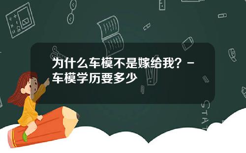 为什么车模不是嫁给我？-车模学历要多少