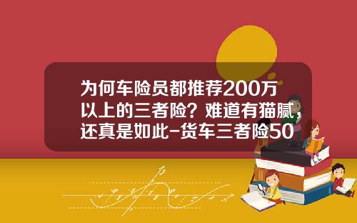 为何车险员都推荐200万以上的三者险？难道有猫腻，还真是如此-货车三者险50万多少钱