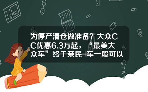 为停产清仓做准备？大众CC优惠6.3万起，“最美大众车”终于亲民-车一般可以降多少钱