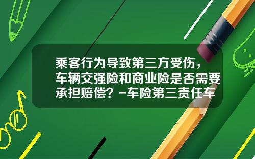 乘客行为导致第三方受伤，车辆交强险和商业险是否需要承担赔偿？-车险第三责任车主赔偿多少